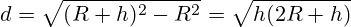 d=\sqrt{(R+h)^2-R^2}=\sqrt{h(2R+h)}